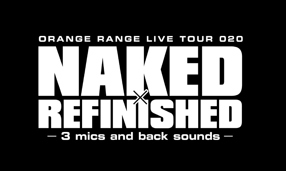 ORANGE RANGE LIVE TOUR 020
〜NAKED×REFINISHED -3 mics and back sounds-〜